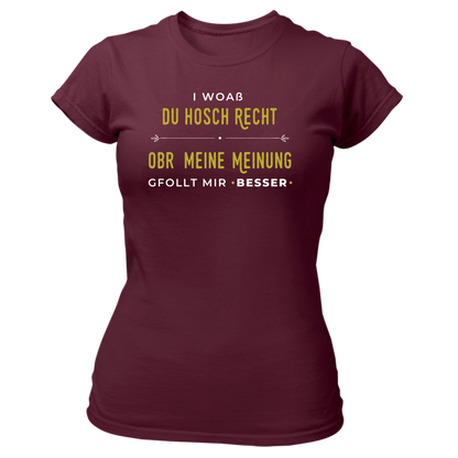 I woaß du hosch recht, obr meine Meinung gfollt mir besser - Damenshirt Premium