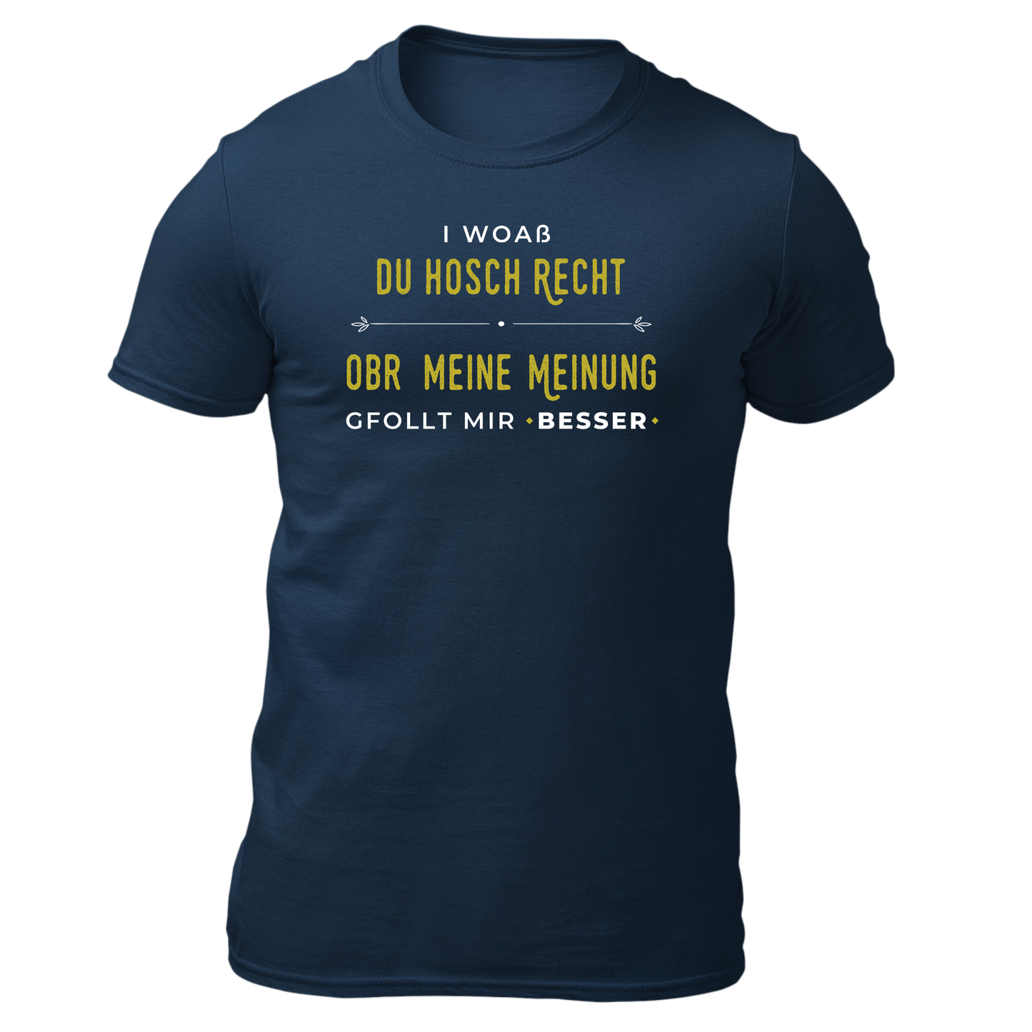 I woaß du hosch recht, obr meine Meinung gfollt mir besser - Unisex Shirt Premium